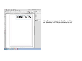 I started my contents page with the title. I used black
text and the font was ‘Franklin Gothic Medium Cond’

 
