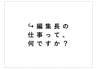 ↪編 集 長の
仕事 っ て、
何で す か？
 