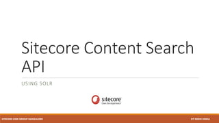 Sitecore Content Search
API
USING SOLR
SITECORE USER GROUP BANGALORE BY NIDHI SINHA
 