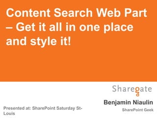 Content Search Web Part
 – Get it all in one place
 and style it!




                                        Benjamin Niaulin
Presented at: SharePoint Saturday St-        SharePoint Geek
Louis
 