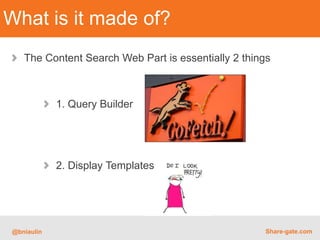 What is it made of?
   The Content Search Web Part is essentially 2 things



            1. Query Builder




           ...