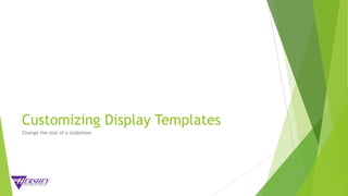Customizing Display Templates
Change the size of a slideshow
 
