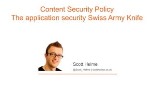 Content Security Policy
The application security Swiss Army Knife
@Scott_Helme | scotthelme.co.uk
Scott Helme
 