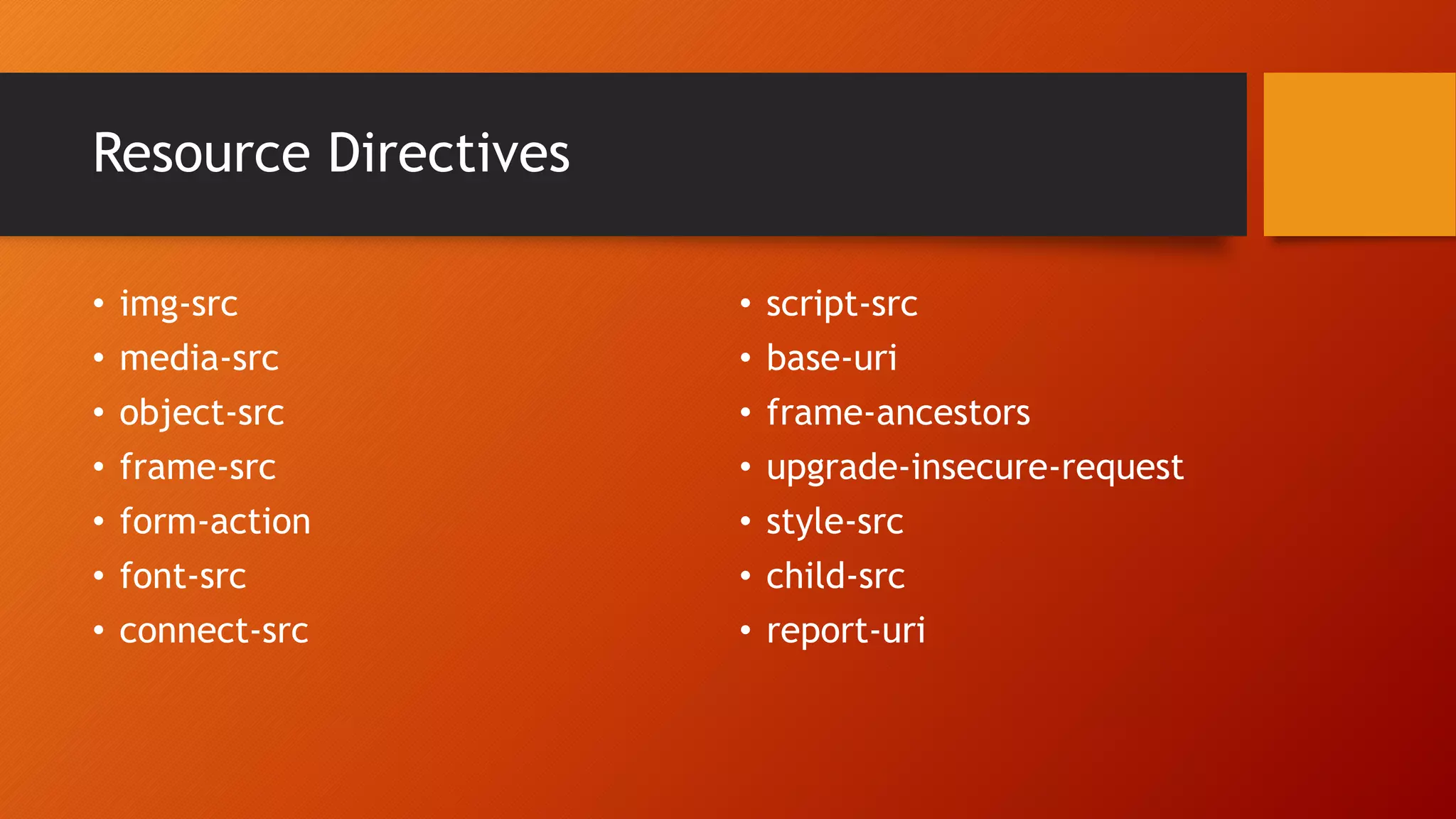 Resource Directives
• img-src
• media-src
• object-src
• frame-src
• form-action
• font-src
• connect-src
• script-src
• base-uri
• frame-ancestors
• upgrade-insecure-request
• style-src
• child-src
• report-uri
 