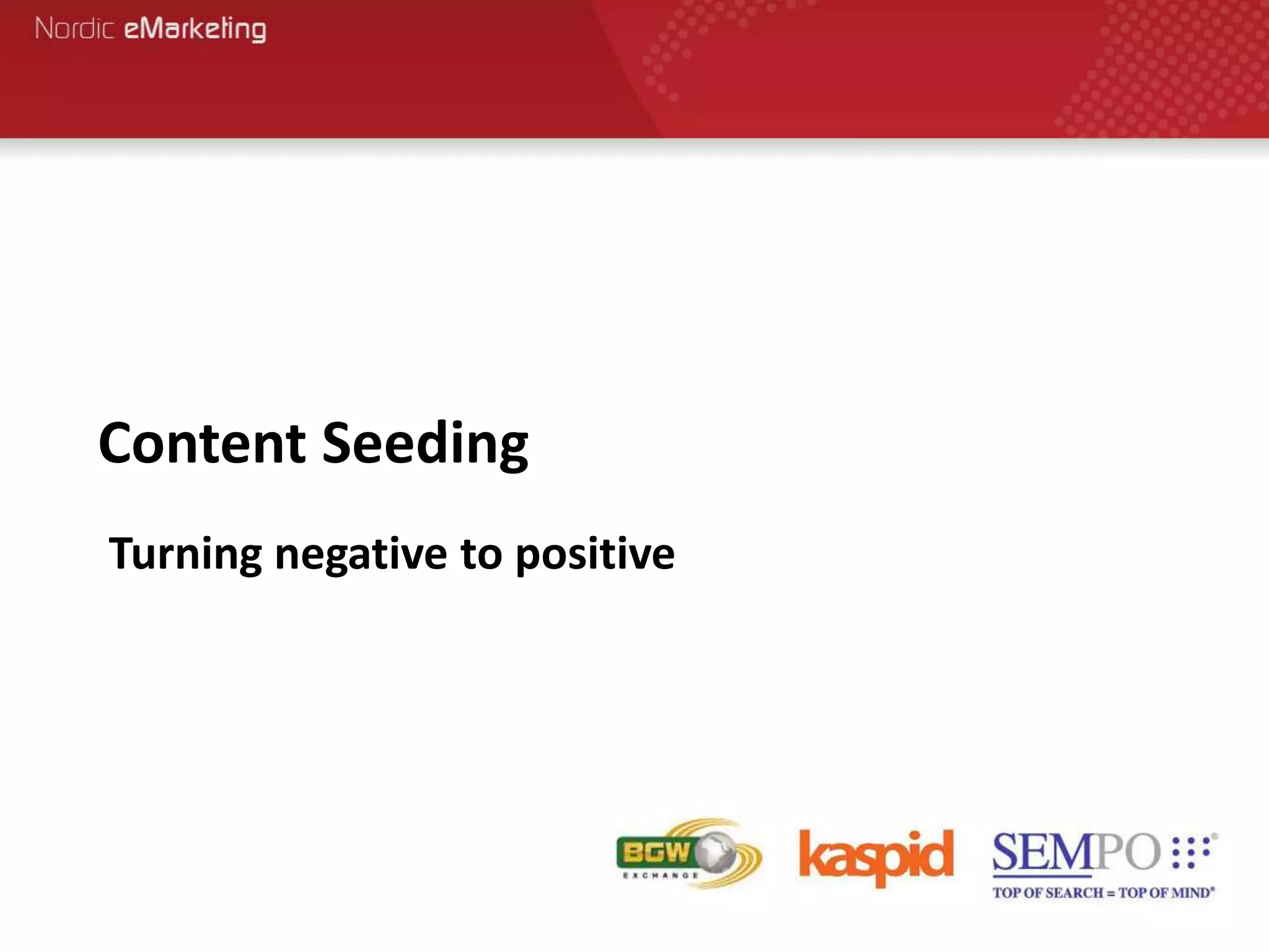 Content Seeding
Turning negative to positive
 