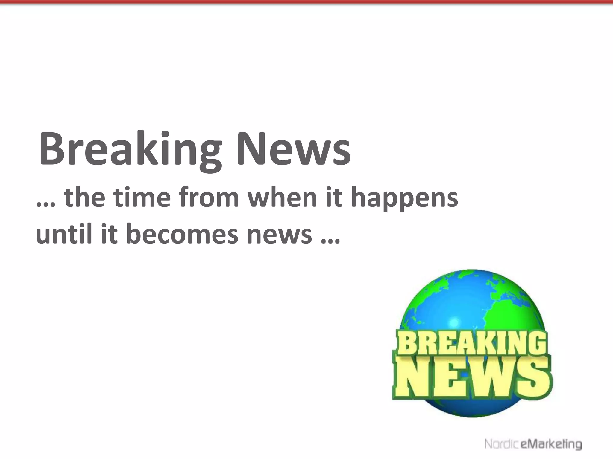 Breaking News
… the time from when it happens
until it becomes news …
 