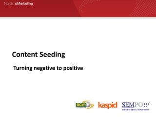 Content Seeding
Turning negative to positive
 