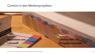 JProf. Dr. Mandy Rohs | TU Kaiserslautern | Fachgebiet Pädagogik | Juniorprofessur für Pädagogik mit Schwerpunkt Schulentwicklung | 11
Lehrhandeln mit
Perspektivwechsel
Repetition von
Lehrstoff
Beispiel 1 Beispiel 2
Content in den Medienprojekten
 