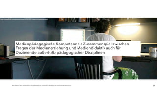 JProf. Dr. Mandy Rohs | TU Kaiserslautern | Fachgebiet Pädagogik | Juniorprofessur für Pädagogik mit Schwerpunkt Schulentwicklung |
http://www.ﬂickr.com/photos/ishane/2478049891/sizes/o/in/photostream/
24
Medienpädagogische Kompetenz als Zusammenspiel zwischen
Fragen der Medienerziehung und Mediendidaktik auch für
Dozierende außerhalb pädagogischer Disziplinen
 