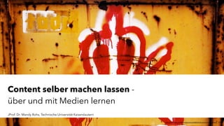 JProf. Dr. Mandy Rohs | TU Kaiserslautern | Fachgebiet Pädagogik | Juniorprofessur für Pädagogik mit Schwerpunkt Schulentwicklung | 27h#p://www.ﬂickr.com/photos/quinnanya/5098916795/sizes/l/in/photostream/
Content selber machen lassen -
über und mit Medien lernen
JProf. Dr. Mandy Rohs, Technische Universität Kaiserslautern
 