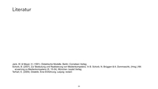 29
Jank, W. & Meyer, H. (1991). Didaktische Modelle. Berlin: Cornelsen Verlag.
Schorb, B. (2007). Zur Bedeutung und Realisierung von Medienkompetenz. In B. Schorb, N. Brüggen & A. Dommaschk, (Hrsg.) Mit
eLearning zu Medienkompetenz (S. 15-34). München: kopäd Verlag
Terhart, E. (2009). Didaktik. Eine EInführung. Leipzig: reclam
Literatur
 