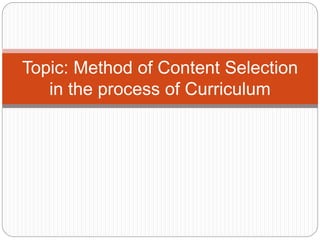Topic: Method of Content Selection
in the process of Curriculum
 