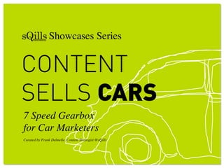 ! ! Showcases Series!
CONTENT
SELLS CARS
7 Speed Gearbox !
for Car Marketers"
"
Curated by Frank Delmelle, Content Strategist @sQills"
 