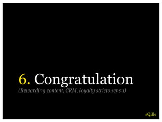 6. Congratulation
(Rewarding content, CRM, loyalty stricto sensu)
 