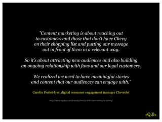 ”Content marketing is about reaching out
to customers and those that don’t have Chevy
on their shopping list and putting o...