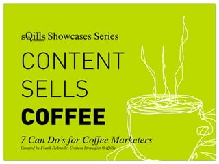CONTENT
SELLS
COFFEE
7 Can Do’s for Coffee Marketers!
Curated by Frank Delmelle, Content Strategist @sQills!
!
! ! Showcases Series!
 