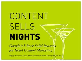 CONTENT
SELLS
NIGHTS
Google’s 5 Rock Solid Reasons
for Hotel Content Marketing	

	

	

 Showcases Series, Frank Delmelle, Content Strategist sQills.be	

 