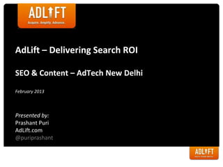 AdLift – Delivering Search ROI

SEO & Content – AdTech New Delhi

February 2013



Presented by:
Prashant Puri
AdLift.com
@puriprashant
 
