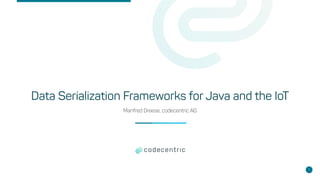 Data Serialization Frameworks for Java and the IoT
Manfred Dreese, codecentric AG
1
 