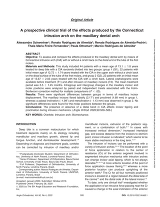 Original Article
A prospective clinical trial of the effects produced by the Connecticut
intrusion arch on the maxillary dental arch
Alessandro Schwertnera
; Renato Rodrigues de Almeidab
; Renata Rodrigues de Almeida-Pedrinc
;
Thais Maria Freire Fernandesc
; Paula Oltramaric
; Marcio Rodrigues de Almeidac
ABSTRACT
Objective: To assess and compare the effects produced in the maxillary dental arch by means of
Connecticut intrusion arch (CIA) with or without a cinch back on the distal end of the tube of the first
molars.
Materials and Methods: This study included 44 patients with a mean age of 13.1 6 1.8 years
treated for deep bite with a CIA randomly divided into two groups: group 1 (G1), 22 patients with
initial mean age of 12.72 6 1.74 years treated with the CIA in the upper arch without a cinch back
on the distal surface of the tube of the first molars, and group 2 (G2), 22 patients with an initial mean
age of 13.67 6 2.03 years treated with the CIA with a cinch back. Lateral cephalograms were
available before treatment (T1) and after intrusion of maxillary incisors (T2). The mean treatment
period was 5.5 6 1.45 months. Intragroup and intergroup changes in the maxillary incisor and
molar positions were analyzed by paired and independent t-tests associated with the Holm-
Bonferroni correction method for multiple comparisons (P , .05).
Results: There were significant differences between groups in terms of maxillary incisor
displacement. The maxillary incisors flared labially (2.178) and proclined (1.68 mm) in group 1,
whereas a palatal inclination (1.998) and retroclination (1.13 mm) was observed in group 2. No
significant differences were found for the molar positions between the groups.
Conclusions: The presence or absence of a distal bend in CIA affects incisor tipping and
proclination during intrusion mechanics. (Angle Orthod. 2020;90:500–506.)
KEY WORDS: Overbite; Intrusion arch; Biomechanics
INTRODUCTION
Deep bite is a common malocclusion for which
treatment depends mainly on its etiology including
mandibular and maxillary growth, altered lip and
tongue function, and dentoalveolar development.1,2
Depending on diagnosis and treatment goals, overbite
can be corrected by intrusion of maxillary and/or
mandibular incisors, extrusion of the posterior seg-
ment, or a combination of both.3–7
In cases with
increased vertical dimension,8
increased interlabial
gap, and excess distance from the incisors to stomion
point, incisor intrusion is indicated,9
which seems to be
more stable mechanics in the long term.10,11
The intrusion of incisors can be performed with a
variety of intrusion arches.3,9,12
The location of the point
of force application in relation to the center of
resistance (Cr) of the anterior segment involved in
segmented intrusion mechanics with intrusion arches
can change incisor axial tipping, which is not always
desirable.6,8,12,13
A more anterior location of the point of
force application causes flaring,2,6,8
whereas a more
posterior location can produce uprighting of the
anterior teeth.6
The Cr for all four normally positioned
incisors is located in a region between the distal side of
the canine14
and the distal side of the lateral incisor.15
To date, only one clinical trial6
investigated whether
the application of an intrusive force passing near the Cr
caused a change in the axial inclination of the anterior
a
Postgraduate Doctorate Student, Department of Orthodon-
tics, University of North Paraná, Londrina-Paraná, Brazil.
b
Senior Professor, Department of Orthodontics, Bauru Dental
School, University of São Paulo, Bauru-São Paulo, Brazil.
c
Full Professor, Department of Orthodontics, University of
North Parana, Londrina Paraná, Brazil.
Corresponding author: Marcio Rodrigues de Almeida, Depart-
ment of Orthodontics, University of North Paraná, UNOPAR,
Londrina, Paraná, Brazil
(e–mail: marcioralmeida@uol.com.br)
Accepted: January 2020. Submitted: October 2019.
Published Online: February 28, 2020
Ó 2020 by The EH Angle Education and Research Foundation,
Inc.
Angle Orthodontist, Vol 90, No 4, 2020 DOI: 10.2319/102219-666.1
500
Downloaded
from
http://meridian.allenpress.com/angle-orthodontist/article-pdf/90/4/500/2538622/i0003-3219-90-4-500.pdf
by
Ebsco
Subscription
Services,
Sarah
Scotti
on
29
June
2020
 