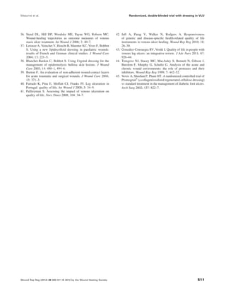 36. Steed DL, Hill DP, Woodske ME, Payne WG, Robson MC.
Wound-healing trajectories as outcome measures of venous
stasis ulcer treatment. Int Wound J 2006; 3: 40–7.
37. Letouze A, Voinchet V, Hoecht B, Muenter KC, Vives F, Bohbot
S. Using a new lipidocolloid dressing in paediatric wounds:
results of French and German clinical studies. J Wound Care
2004; 13: 221–5.
38. Blanchet-Bardon C, Bohbot S. Using Urgotul dressing for the
management of epidermolysis bullosa skin lesions. J Wound
Care 2005; 14: 490–1, 494–6.
39. Burton F. An evaluation of non-adherent wound-contact layers
for acute traumatic and surgical wounds. J Wound Care 2004;
13: 371–3.
40. Furtado K, Pina E, Moffatt CJ, Franks PJ. Leg ulceration in
Portugal: quality of life. Int Wound J 2008; 5: 34–9.
41. Palfreyman S. Assessing the impact of venous ulceration on
quality of life. Nurs Times 2008; 104: 34–7.
42. Jull A, Parag V, Walker N, Rodgers A. Responsiveness
of generic and disease-speciﬁc health-related quality of life
instruments to venous ulcer healing. Wound Rep Reg 2010; 18:
26–30.
43. González-Consuegra RV, Verdú J. Quality of life in people with
venous leg ulcers: an integrative review. J Adv Nurs 2011; 67:
926–44.
44. Trengove NJ, Stacey MC, MacAuley S, Bennett N, Gibson J,
Burslem F, Murphy G, Schultz G. Analysis of the acute and
chronic wound environments: the role of proteases and their
inhibitors. Wound Rep Reg 1999; 7: 442–52.
45. Veves A, Sheehan P, Pham HT. A randomized controlled trial of
Promogran®
(a collagen/oxidized regenerated cellulose dressing)
vs standard treatment in the management of diabetic foot ulcers.
Arch Surg 2002; 137: 822–7.
Meaume et al. Randomized, double-blinded trial with dressing in VLU
Wound Rep Reg (2012) 20 500–511 © 2012 by the Wound Healing Society 511
 