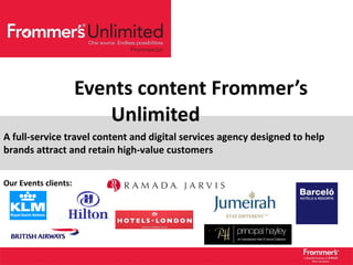 Events content Frommer’s Unlimited A full-service travel content and digital services agency designed to help brands attract and retain high-value customers Our Events clients:  