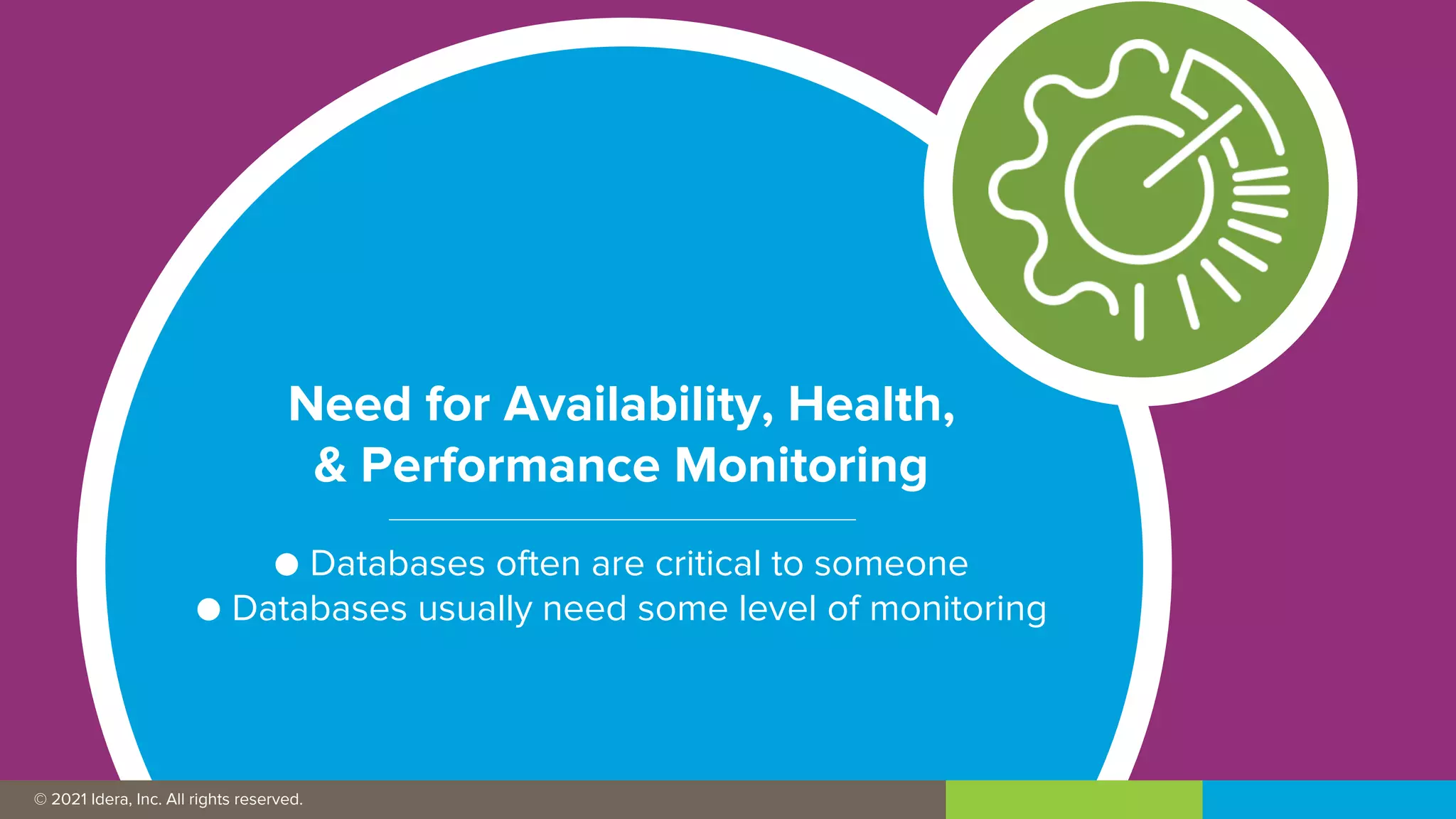 © 2019 IDERA, Inc. All rights reserved.
© 2021 Idera, Inc. All rights reserved.
Need for Availability, Health,
& Performance Monitoring
● Databases often are critical to someone
● Databases usually need some level of monitoring
 