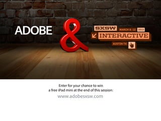 Enter for your chance to win
a free iPad mini at the end of this session:
      www.adobesxsw.com
 