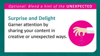 Surprise and Delight
Garner attention by
sharing your content in
creative or unexpected ways.
Optional: Blend a hint of the UNEXPECTED
Copyright © 2015 PR Newswire Association LLC. All Rights Reserved.
 