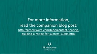 For more information,
read the companion blog post:
http://prnewswire.com/blog/content-sharing-
building-a-recipe-for-success-13404.html
Copyright © 2015 PR Newswire Association LLC. All Rights Reserved.
 
