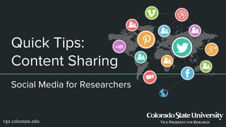 Quick Tips:
Content Sharing
Social Media for Researchers
vpr.colostate.edu
 