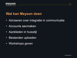 Wat kan Meyson doen Adviseren over integratie in communicatie Accounts aanmaken Aankleden in huisstijl Bestanden uploaden Workshops geven 