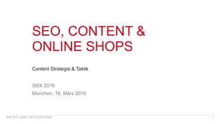 SEO, CONTENT &
ONLINE SHOPS
Content Strategie & Taktik
SMX 2016
München, 18. März 2016
SMX 2016: Content, SEO & Online Shops 1
 