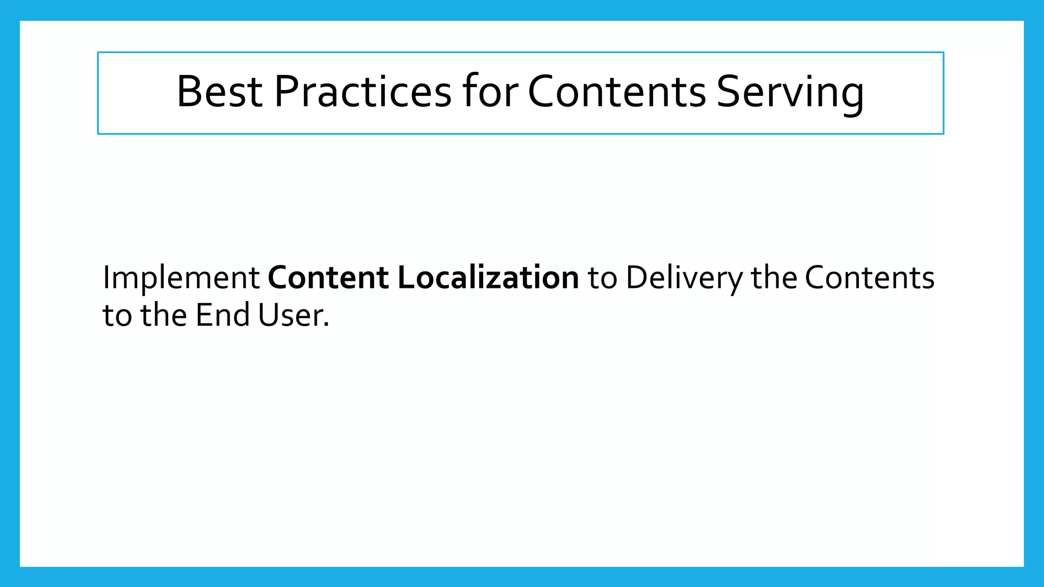 Best Practices for Contents Serving
Implement Content Localization to Delivery the Contents
to the End User.
 
