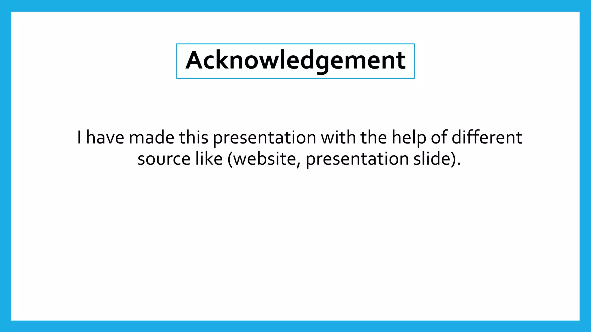 Acknowledgement
I have made this presentation with the help of different
source like (website, presentation slide).
 
