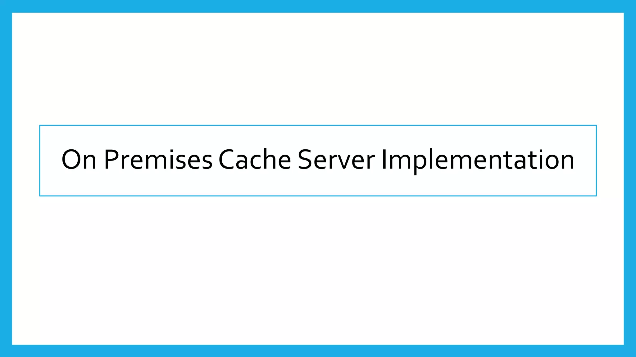 On Premises Cache Server Implementation
 