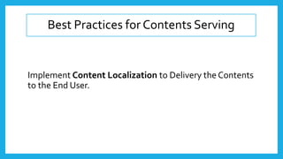 Best Practices for Contents Serving
Implement Content Localization to Delivery the Contents
to the End User.
 