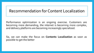Recommendation for Content Localization
Performance optimization is an ongoing exercise. Customers are
becoming more deman...