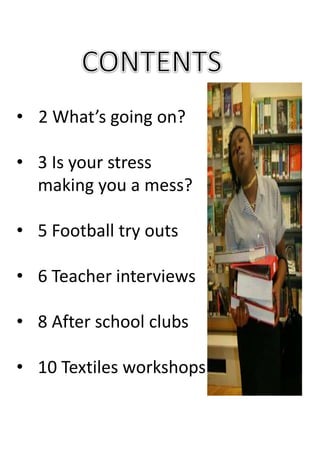 • 2 What’s going on?
• 3 Is your stress
making you a mess?
• 5 Football try outs
• 6 Teacher interviews
• 8 After school clubs
• 10 Textiles workshops
 