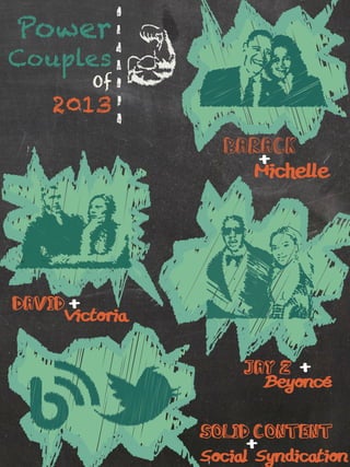 Power
Couples
         Of
    2013
                  Barack
                     +
                     Michelle




David% +
     Victoria


                     Jay z% +
                       Beyoncé


                Solid Content%
                      +
                Social Syndication
 
