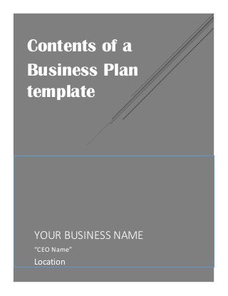 YOUR BUSINESS NAME
“CEO Name”
Location
Contents of a
Business Plan
template
 