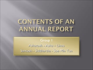 Group 1
Ashutosh - Ashu – LinusAshutosh - Ashu – Linus
Santosh - Siddhartha - Soe Min TunSantosh - Siddhartha - Soe Min Tun
 