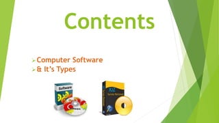 Contents
Computer Software
& It’s Types
 