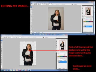 EDITING MY IMAGE…First of all I removed the background using the magic wand and quick selection tool.Continued on next  slide…