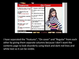 I have separated the "Features", "On cover" and "Regular" from each
other by giving them separate columns because I don’t want the
contents page to look disorderly using black and dark red lines and
white text so it can be visible.
 