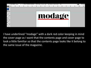 I have underlined “modage” with a dark red color keeping in mind
the cover page as I want that the contents page and cover page to
look a little familiar so that the contents page looks like it belong to
the same issue of the magazine.
 