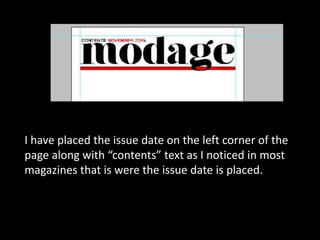 I have placed the issue date on the left corner of the
page along with “contents” text as I noticed in most
magazines that is were the issue date is placed.
 