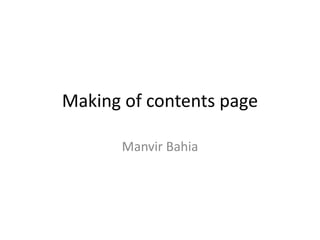 Making of contents page
Manvir Bahia
 