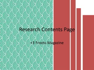 Research Contents Page
+3 Froots Magazine
 