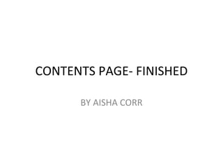 CONTENTS PAGE- FINISHED

      BY AISHA CORR
 